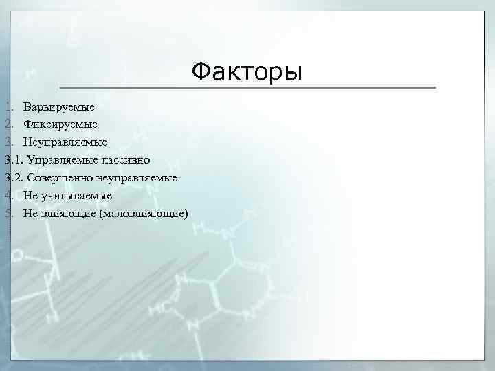 Факторы 1. Варьируемые 2. Фиксируемые 3. Неуправляемые 3. 1. Управляемые пассивно 3. 2. Совершенно