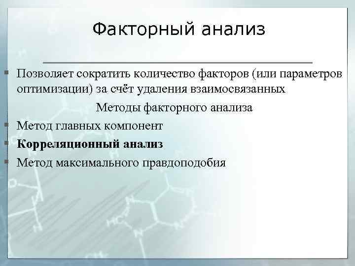 Факторный анализ § Позволяет сократить количество факторов (или параметров оптимизации) за счёт удаления взаимосвязанных