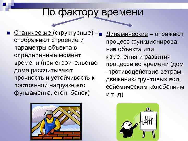 По фактору времени n Статические (структурные) – n отображают строение и параметры объекта в