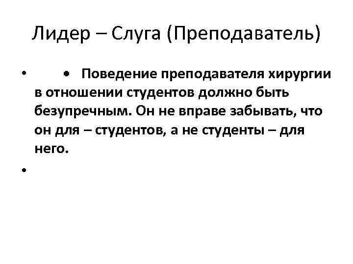 Лидер – Слуга (Преподаватель) • • Поведение преподавателя хирургии в отношении студентов должно быть