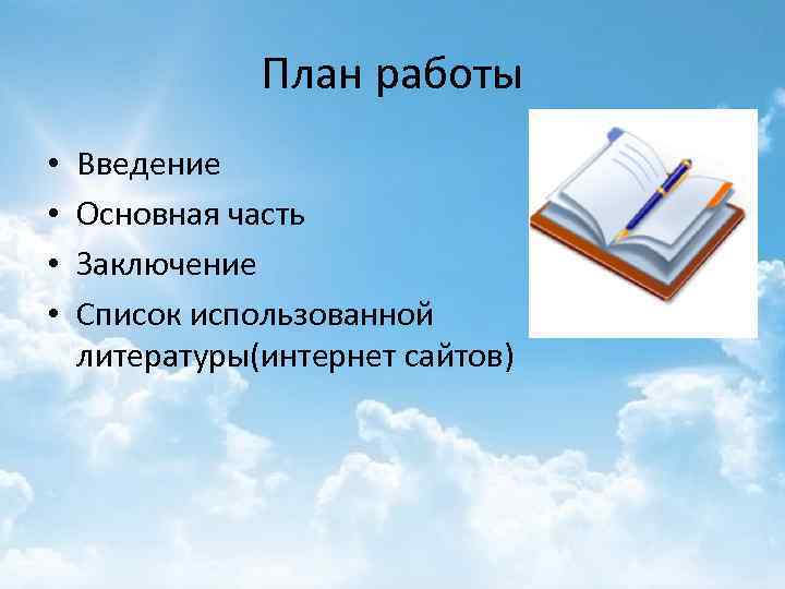 План работы • • Введение Основная часть Заключение Список использованной литературы(интернет сайтов) 