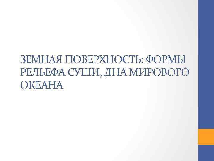 ЗЕМНАЯ ПОВЕРХНОСТЬ: ФОРМЫ РЕЛЬЕФА СУШИ, ДНА МИРОВОГО ОКЕАНА 