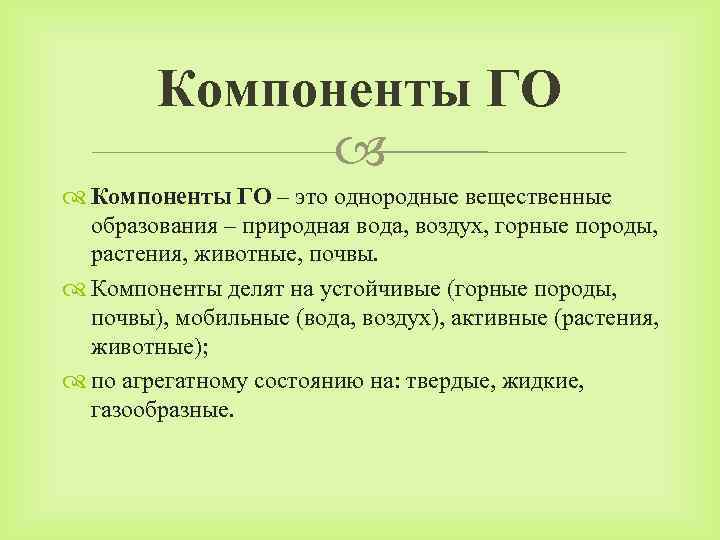 Компоненты ГО – это однородные вещественные образования – природная вода, воздух, горные породы, растения,