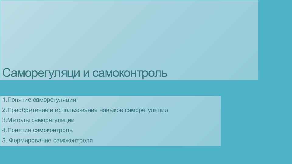 Саморегуляци и самоконтроль 1. Понятие саморегуляция 2. Приобретение и использование навыков саморегуляции 3. Методы