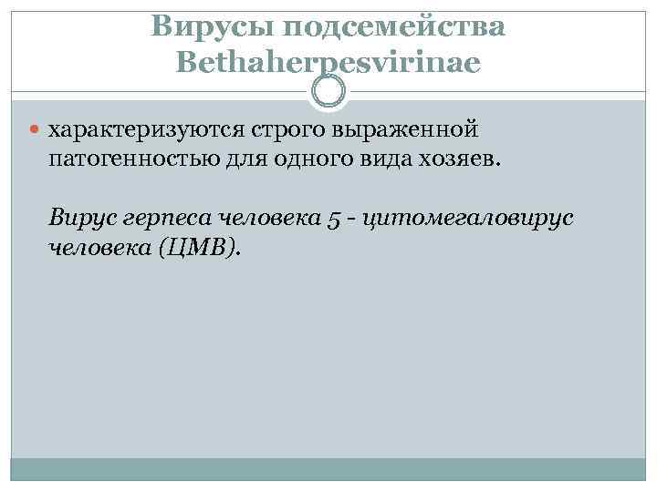 Вирусы подсемейства Bethaherpesvirinae характеризуются строго выраженной патогенностью для одного вида хозяев. Вирус герпеса человека