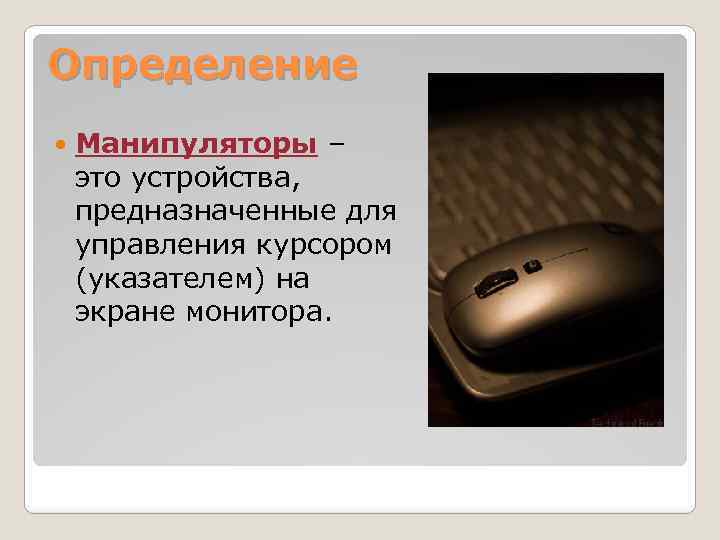 Определение Манипуляторы – это устройства, предназначенные для управления курсором (указателем) на экране монитора. 