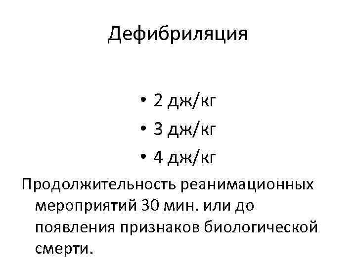 Дефибриляция • 2 дж/кг • 3 дж/кг • 4 дж/кг Продолжительность реанимационных мероприятий 30