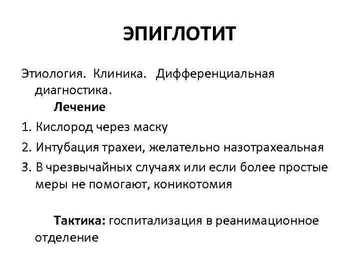ЭПИГЛОТИТ Этиология. Клиника. Дифференциальная диагностика. Лечение 1. Кислород через маску 2. Интубация трахеи, желательно