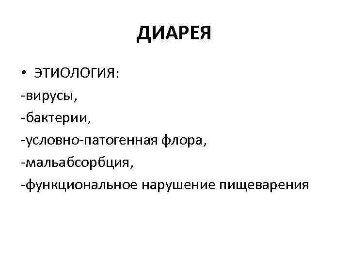 ДИАРЕЯ • ЭТИОЛОГИЯ: вирусы, бактерии, условно патогенная флора, мальабсорбция, функциональное нарушение пищеварения 