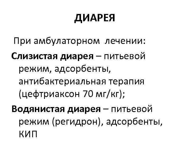 ДИАРЕЯ При амбулаторном лечении: Слизистая диарея – питьевой режим, адсорбенты, антибактериальная терапия (цефтриаксон 70