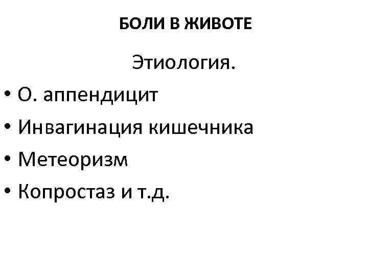 БОЛИ В ЖИВОТЕ Этиология. • О. аппендицит • Инвагинация кишечника • Метеоризм • Копростаз