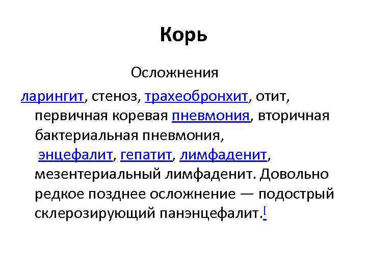Корь Осложнения ларингит, стеноз, трахеобронхит, отит, первичная коревая пневмония, вторичная бактериальная пневмония, энцефалит, гепатит,