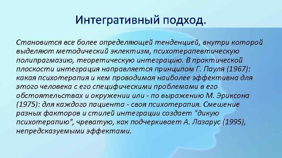 Интегративный подход. Становится все более определяющей тенденцией, внутри которой выделяют методический эклектизм, психотерапевтическую полипрагмазию,