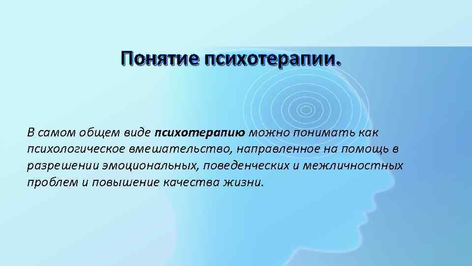 Понятие психотерапии. В самом общем виде психотерапию можно понимать как психологическое вмешательство, направленное на