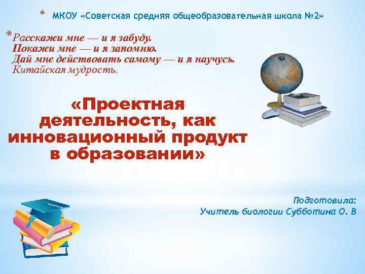 * МКОУ «Советская средняя общеобразовательная школа № 2» *Расскажи мне — и я забуду.