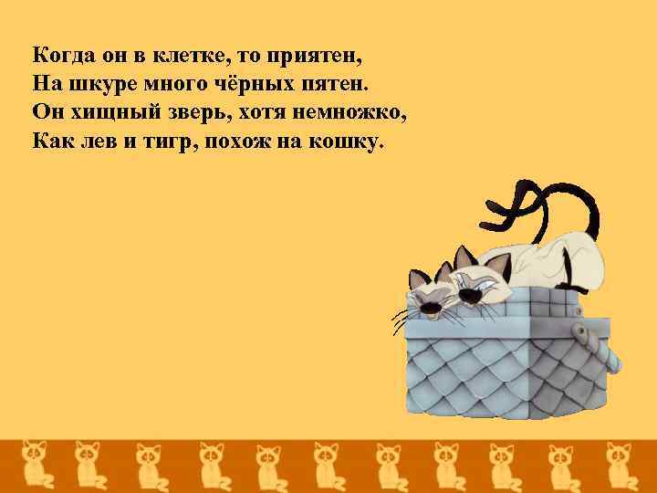 Когда он в клетке, то приятен, На шкуре много чёрных пятен. Он хищный зверь,