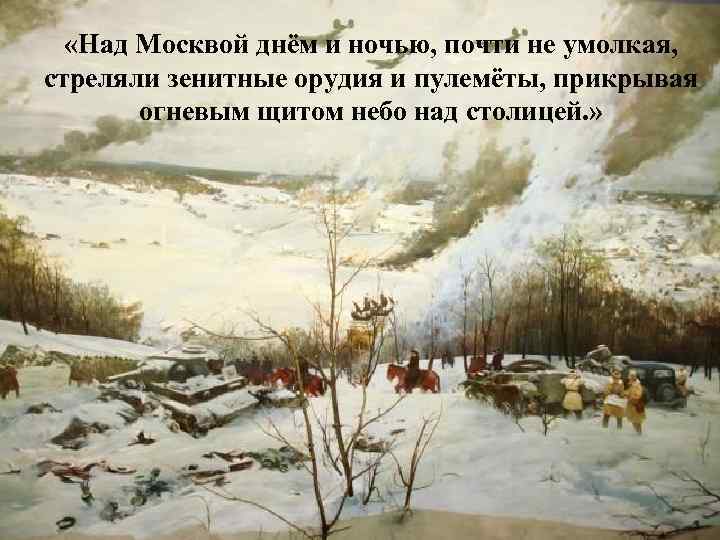  «Над Москвой днём и ночью, почти не умолкая, стреляли зенитные орудия и пулемёты,