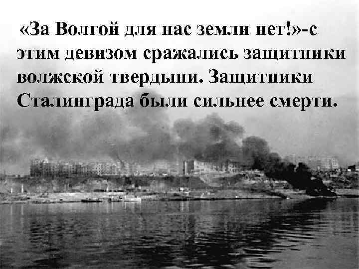  «За Волгой для нас земли нет!» -с этим девизом сражались защитники волжской твердыни.