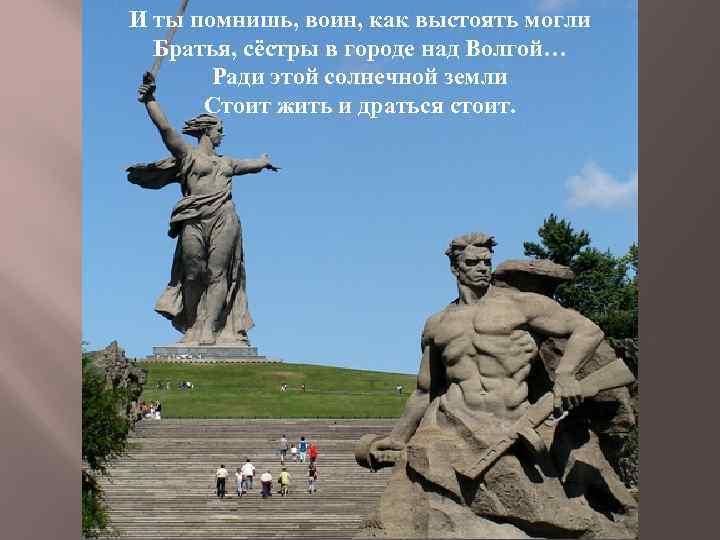 И ты помнишь, воин, как выстоять могли Братья, сёстры в городе над Волгой… Ради