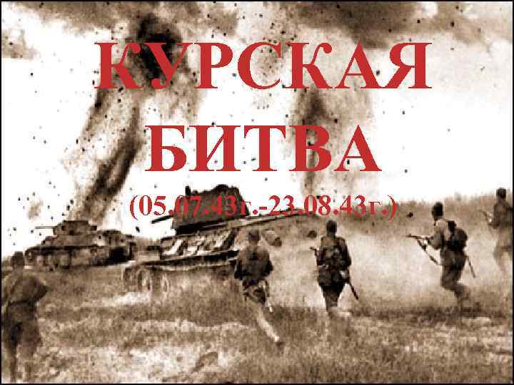 КУРСКАЯ БИТВА (05. 07. 43 г. -23. 08. 43 г. ) 