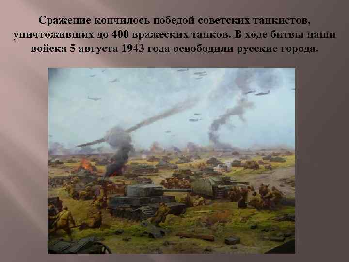 Сражение кончилось победой советских танкистов, уничтоживших до 400 вражеских танков. В ходе битвы наши