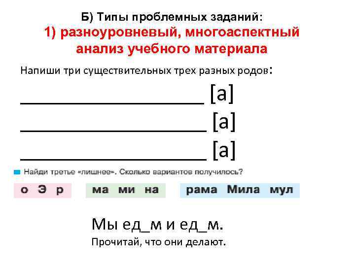 Б) Типы проблемных заданий: 1) разноуровневый, многоаспектный анализ учебного материала Напиши три существительных трех