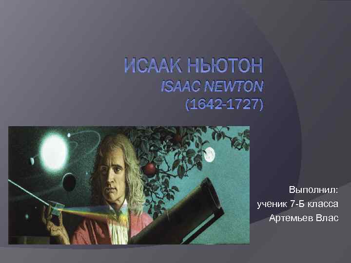 ИСААК НЬЮТОН ISAAC NEWTON (1642 -1727) Выполнил: ученик 7 -Б класса Артемьев Влас 