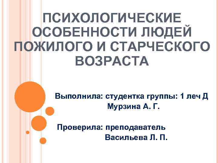 ПСИХОЛОГИЧЕСКИЕ ОСОБЕННОСТИ ЛЮДЕЙ ПОЖИЛОГО И СТАРЧЕСКОГО ВОЗРАСТА Выполнила: студентка группы: 1 леч Д Мурзина