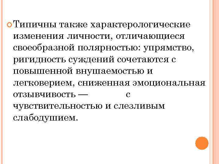  Типичны также характерологические изменения личности, отличающиеся своеобразной полярностью: упрямство, ригидность суждений сочетаются с