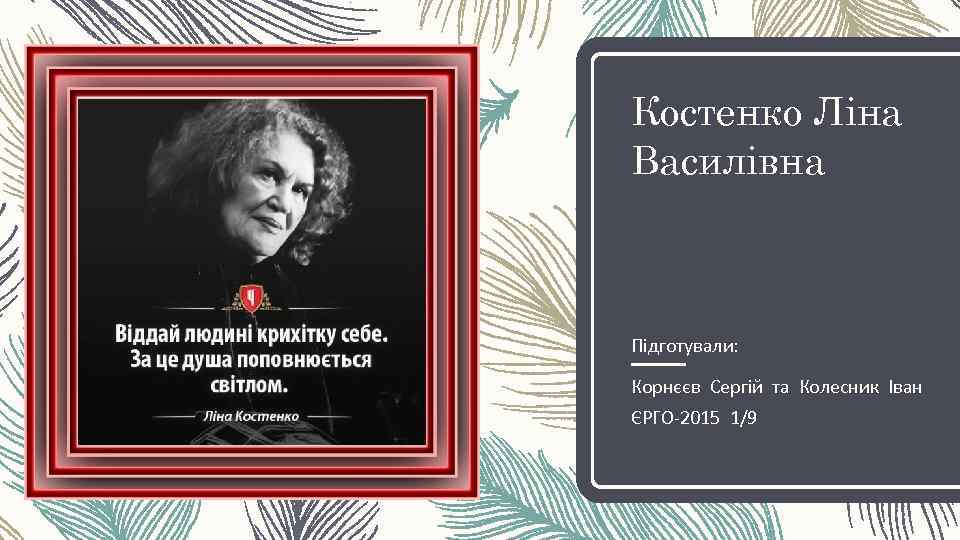 Костенко Ліна Василівна Підготували: Корнєєв Сергій та Колесник Іван ЄРГО-2015 1/9 