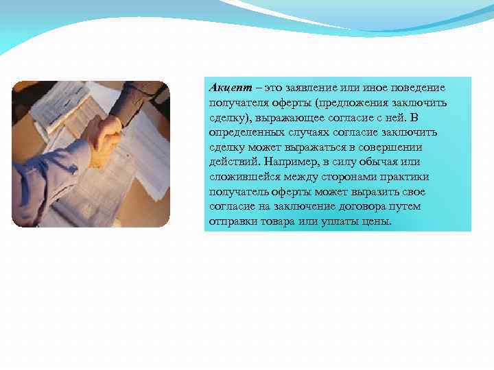 Акцепт – это заявление или иное поведение получателя оферты (предложения заключить сделку), выражающее согласие