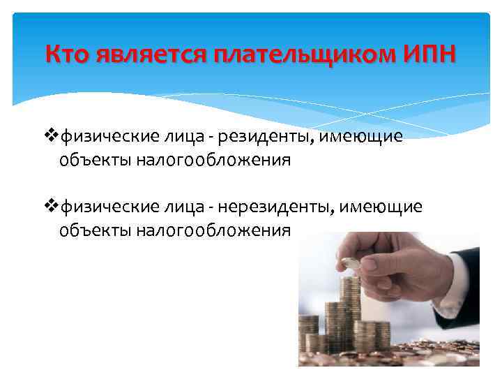 Кто является плательщиком ИПН vфизические лица - резиденты, имеющие объекты налогообложения vфизические лица -