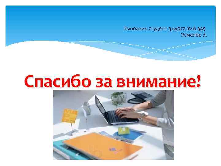 Выполнил студент 3 курса Уи. А 345 Усманов Э. Спасибо за внимание! 
