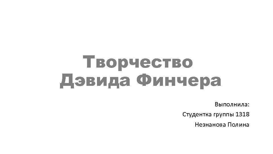 Творчество Дэвида Финчера Выполнила: Студентка группы 1318 Незнанова Полина 