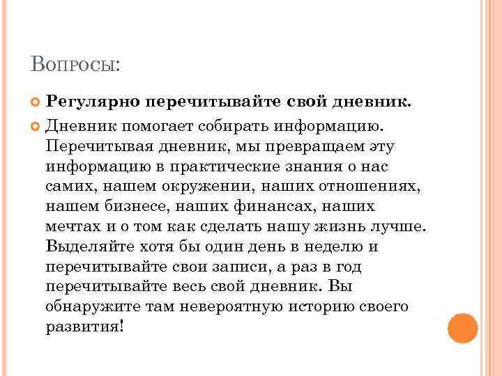 ВОПРОСЫ: Регулярно перечитывайте свой дневник. Дневник помогает собирать информацию. Перечитывая дневник, мы превращаем эту