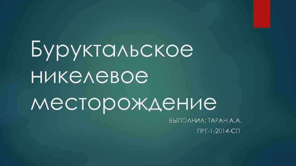 Буруктальское никелевое месторождение ВЫПОЛНИЛ: ТАРАН А. А. ПРГ-1 -2014 -СП 