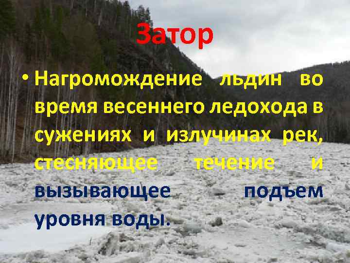 Затор • Нагромождение льдин во время весеннего ледохода в сужениях и излучинах рек, стесняющее