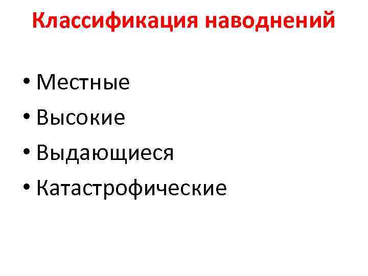 Классификация наводнений • Местные • Высокие • Выдающиеся • Катастрофические 