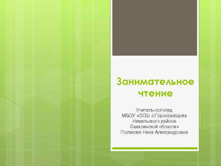 Занимательное чтение Учитель-логопед МБОУ «СОШ с. Горнозаводска Невельского района Сахалинской области» Полякова Нина Александровна