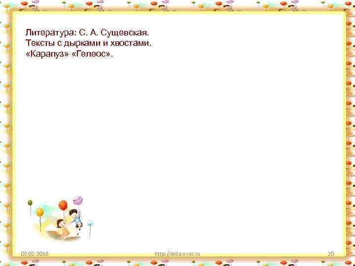 Литература: С. А. Сущевская. Тексты с дырками и хвостами. «Карапуз» «Гелеос» . 03. 02.