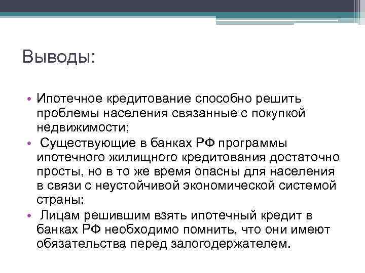 Выводы: • Ипотечное кредитование способно решить проблемы населения связанные с покупкой недвижимости; • Существующие