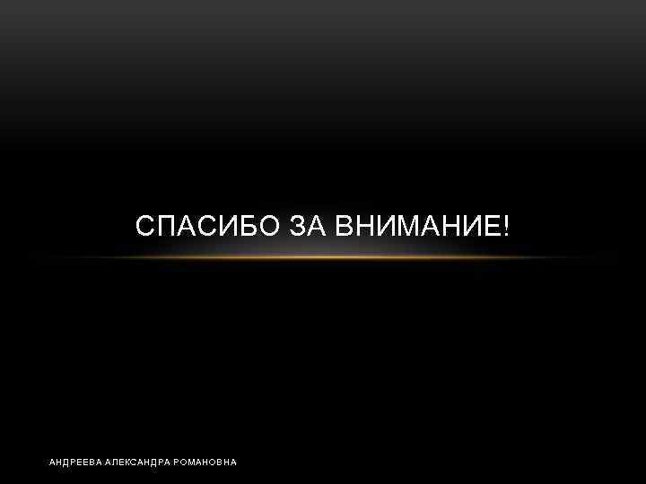 СПАСИБО ЗА ВНИМАНИЕ! АНДРЕЕВА АЛЕКСАНДРА РОМАНОВНА 