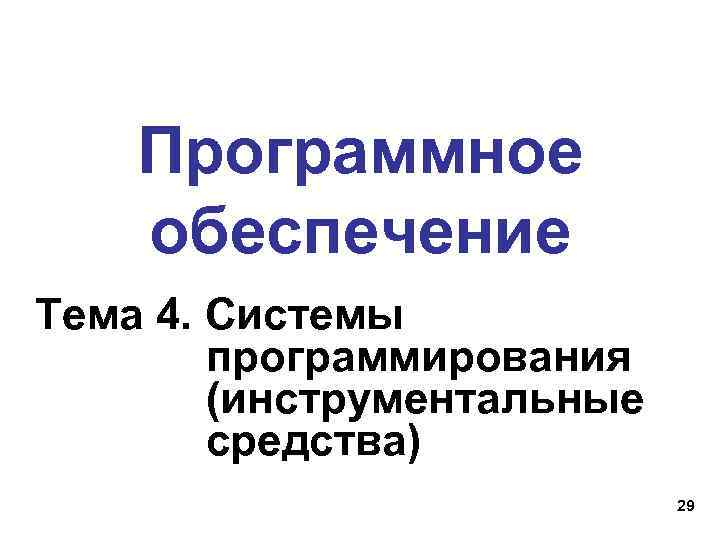 Программное обеспечение Тема 4. Системы программирования (инструментальные средства) 29 