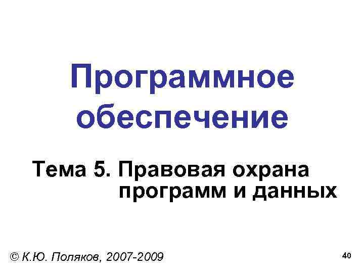 Программное обеспечение Тема 5. Правовая охрана программ и данных © К. Ю. Поляков, 2007