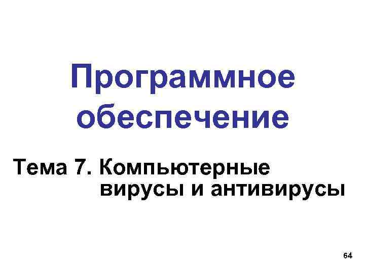 Программное обеспечение Тема 7. Компьютерные вирусы и антивирусы 64 