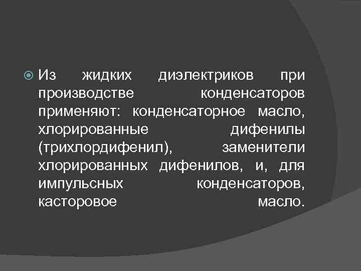  Из жидких диэлектриков при производстве конденсаторов применяют: конденсаторное масло, хлорированные дифенилы (трихлордифенил), заменители