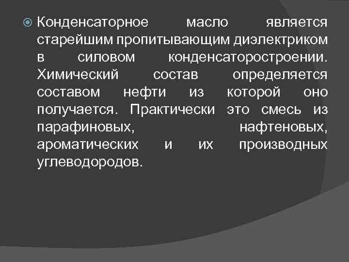  Конденсаторное масло является старейшим пропитывающим диэлектриком в силовом конденсаторостроении. Химический состав определяется составом