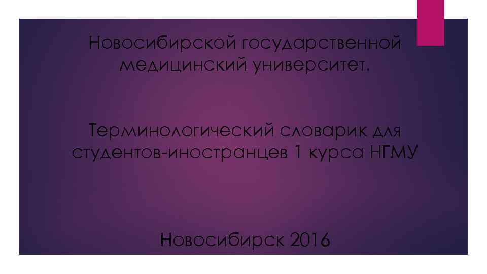 Новосибирской государственной медицинский университет. Терминологический словарик для студентов-иностранцев 1 курса НГМУ Новосибирск 2016 