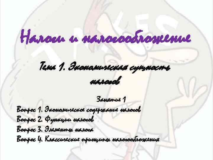 Налоги и налогообложение Тема 1. Экономическая сущность налогов Занятие 1 Вопрос 1. Экономическое содержание