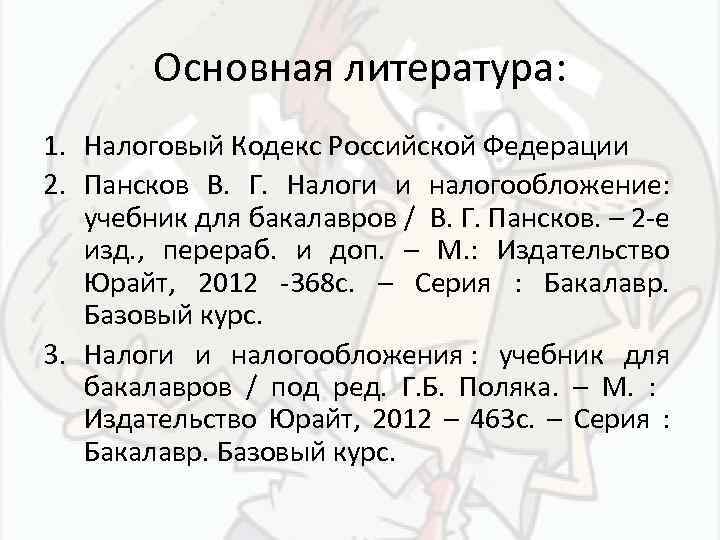 Основная литература: 1. Налоговый Кодекс Российской Федерации 2. Пансков В. Г. Налоги и налогообложение: